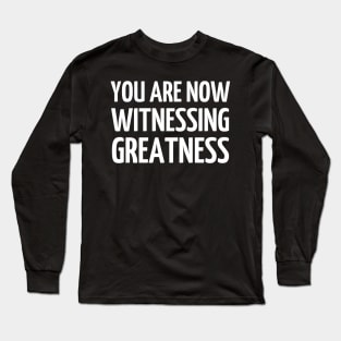 You Are Now Witnessing Greatness Long Sleeve T-Shirt